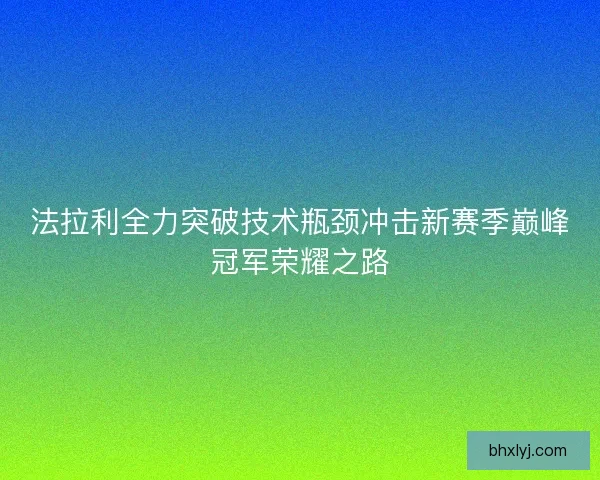 法拉利全力突破技术瓶颈冲击新赛季巅峰冠军荣耀之路
