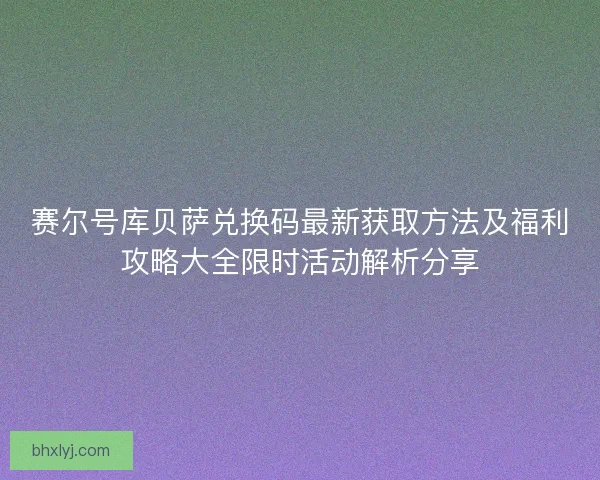 赛尔号库贝萨兑换码最新获取方法及福利攻略大全限时活动解析分享