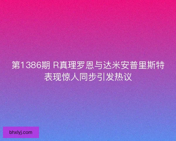 第1386期 R真理罗恩与达米安普里斯特表现惊人同步引发热议