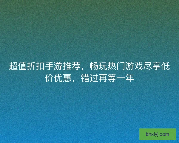 超值折扣手游推荐，畅玩热门游戏尽享低价优惠，错过再等一年